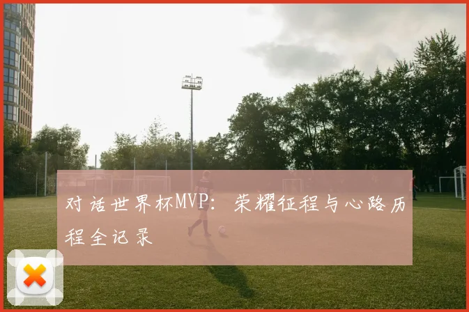 对话世界杯MVP：荣耀征程与心路历程全记录