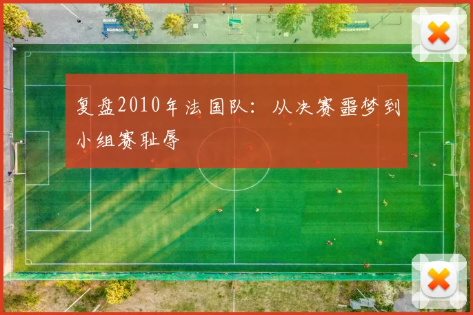 复盘2010年法国队：从决赛噩梦到小组赛耻辱