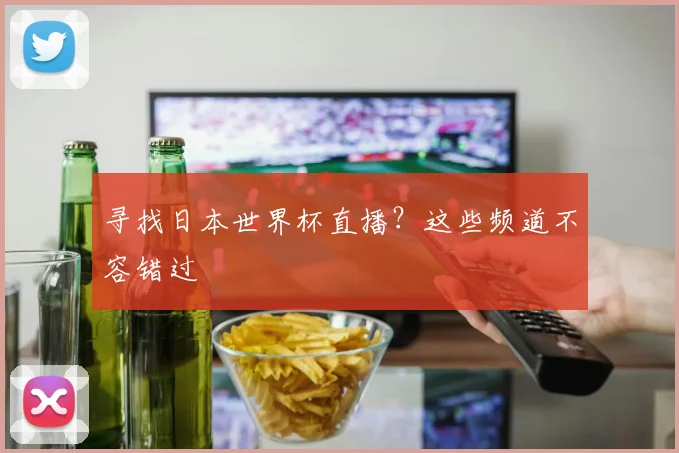 寻找日本世界杯直播？这些频道不容错过