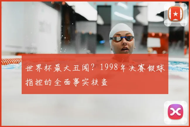 世界杯最大丑闻?1998年决赛假球指控的全面事实核查