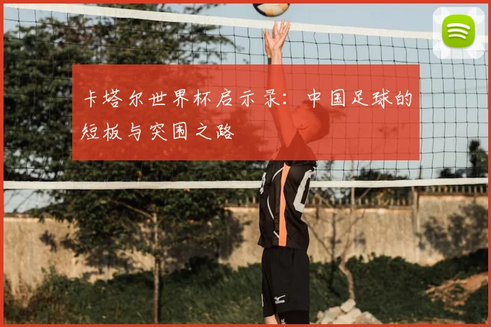 卡塔尔世界杯启示录：中国足球的短板与突围之路