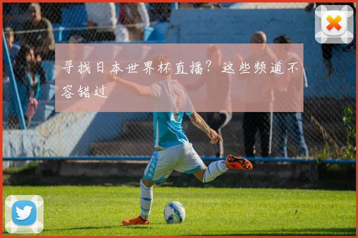 寻找日本世界杯直播？这些频道不容错过