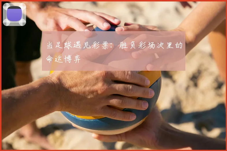 当足球遇见彩票:胜负彩场次里的命运博弈