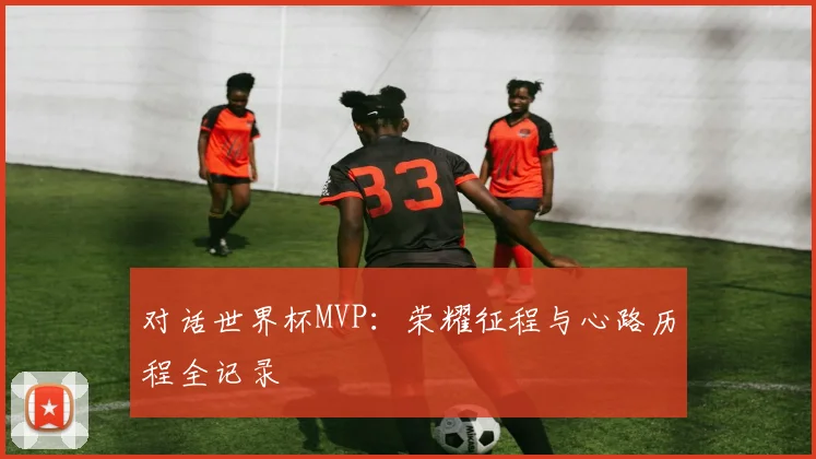 对话世界杯MVP:荣耀征程与心路历程全记录