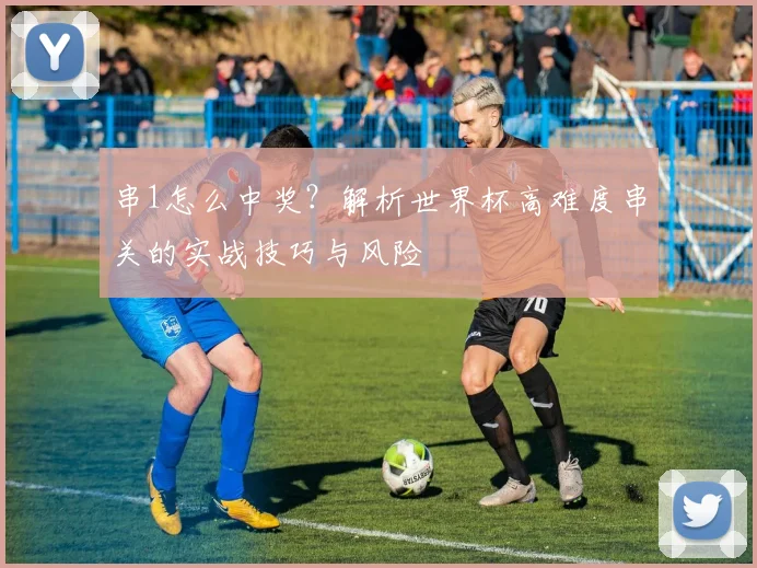 串1怎么中奖?解析世界杯高难度串关的实战技巧与风险