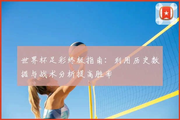 世界杯足彩终极指南：利用历史数据与战术分析提高胜率