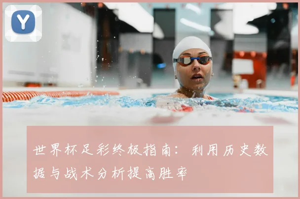 世界杯足彩终极指南:利用历史数据与战术分析提高胜率