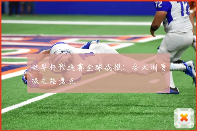 世界杯预选赛全球战报：各大洲晋级之路盘点