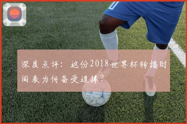 深度点评：这份2018世界杯转播时间表为何备受追捧？