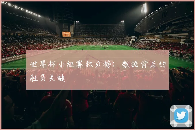 世界杯小组赛积分榜：数据背后的胜负关键